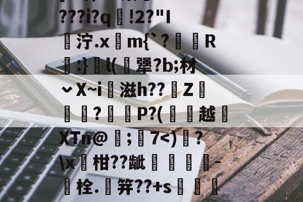 关于?7獢b墮???M幏堪	I4虘翜蔑?€L戙PR{W鲾称扡}??盤髆?曙鲲?據b啎聽?GF#.]檆uR?灞Rf8咁{[2:\$Ju某-爱游戏app下载
